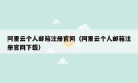 阿里云个人邮箱注册官网（阿里云个人邮箱注册官网下载）