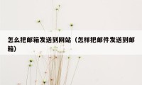 怎么把邮箱发送到网站（怎样把邮件发送到邮箱）