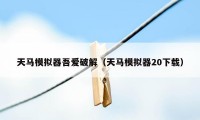 天马模拟器吾爱破解（天马模拟器20下载）