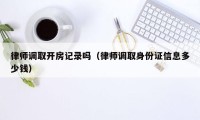 律师调取开房记录吗（律师调取身份证信息多少钱）