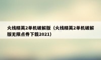 火线精英2单机破解版（火线精英2单机破解版无限点券下载2021）