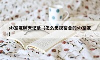 sb室友聊天记录（怎么无视宿舍的sb室友）