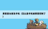 黑客查女朋友手机（怎么查手机被黑客控制了）