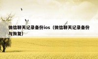 微信聊天记录备份ios（微信聊天记录备份与恢复）