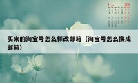 买来的淘宝号怎么样改邮箱（淘宝号怎么换成邮箱）