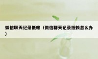 微信聊天记录抵赖（微信聊天记录抵赖怎么办）