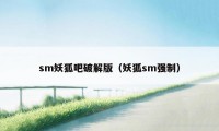 sm妖狐吧破解版（妖狐sm强制）