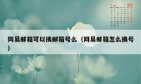 网易邮箱可以换邮箱号么（网易邮箱怎么换号）