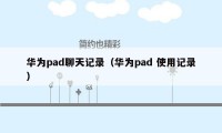 华为pad聊天记录（华为pad 使用记录）