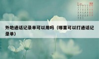 外地通话记录单可以用吗（哪里可以打通话记录单）