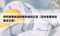 如何查看微信的所有通话记录（怎样查看微信通话记录）