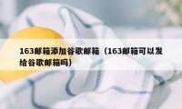 163邮箱添加谷歌邮箱（163邮箱可以发给谷歌邮箱吗）