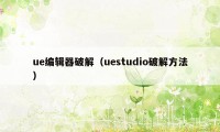 ue编辑器破解（uestudio破解方法）