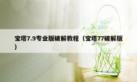 宝塔7.9专业版破解教程（宝塔77破解版）