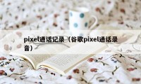 pixel通话记录（谷歌pixel通话录音）