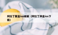 阿拉丁聚盒ios破解（阿拉丁神盒ios下载）