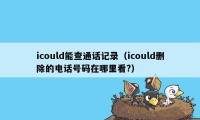 icould能查通话记录（icould删除的电话号码在哪里看?）