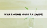 生活困境如何破解（如何改变生活的困境）