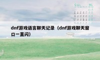 dnf游戏语言聊天记录（dnf游戏聊天窗口一直闪）