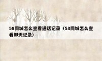 58同城怎么查看通话记录（58同城怎么查看聊天记录）