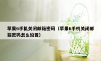 苹果6手机关闭邮箱密码（苹果6手机关闭邮箱密码怎么设置）