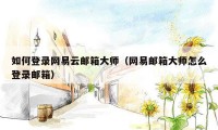 如何登录网易云邮箱大师（网易邮箱大师怎么登录邮箱）