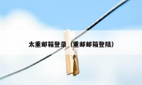 太重邮箱登录（重邮邮箱登陆）