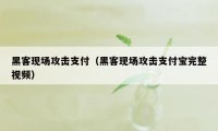 黑客现场攻击支付（黑客现场攻击支付宝完整视频）