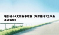 暗影格斗2无限金币破解（暗影格斗2无限金币破解版）