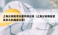 上海公安局可以查开房记录（上海公安局能查出多久的酒店记录）