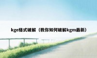 kge格式破解（教你如何破解kgm最新）