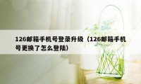 126邮箱手机号登录升级（126邮箱手机号更换了怎么登陆）