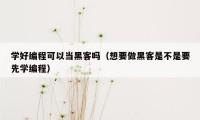 学好编程可以当黑客吗（想要做黑客是不是要先学编程）