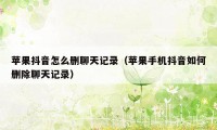 苹果抖音怎么删聊天记录（苹果手机抖音如何删除聊天记录）