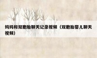 妈妈和双胞胎聊天记录视频（双胞胎婴儿聊天视频）