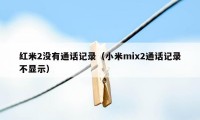 红米2没有通话记录（小米mix2通话记录不显示）