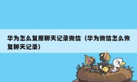 华为怎么复原聊天记录微信（华为微信怎么恢复聊天记录）