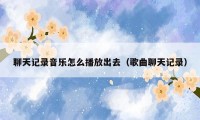 聊天记录音乐怎么播放出去（歌曲聊天记录）