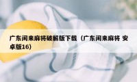 广东闲来麻将破解版下载（广东闲来麻将 安卓版16）