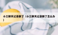 小三聊天记录删了（小三聊天记录删了怎么办）