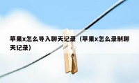 苹果x怎么导入聊天记录（苹果x怎么录制聊天记录）