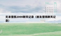 兄弟借我2000聊天记录（朋友借钱聊天记录）