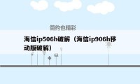 海信ip506h破解（海信ip906h移动版破解）