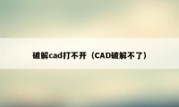 破解cad打不开（CAD破解不了）