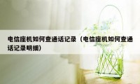 电信座机如何查通话记录（电信座机如何查通话记录明细）