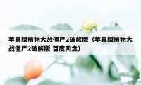 苹果版植物大战僵尸2破解版（苹果版植物大战僵尸2破解版 百度网盘）