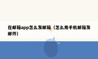 在邮箱app怎么发邮箱（怎么用手机邮箱发邮件）