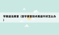 学英语当黑客（想学黑客技术英语不好怎么办）