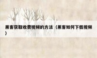 黑客获取收费视频的方法（黑客如何下载视频）