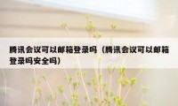 腾讯会议可以邮箱登录吗（腾讯会议可以邮箱登录吗安全吗）